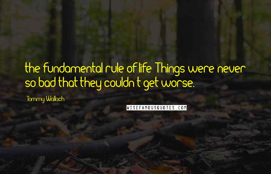 Tommy Wallach Quotes: the fundamental rule of life: Things were never so bad that they couldn't get worse.