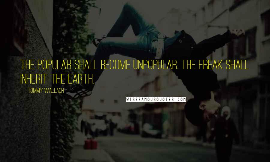 Tommy Wallach Quotes: The popular shall become unpopular. The freak shall inherit the Earth.