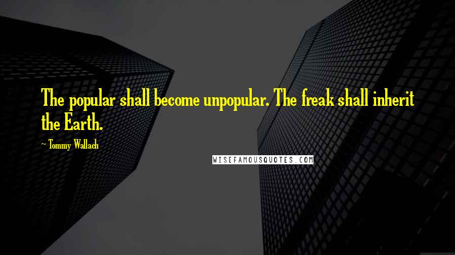Tommy Wallach Quotes: The popular shall become unpopular. The freak shall inherit the Earth.