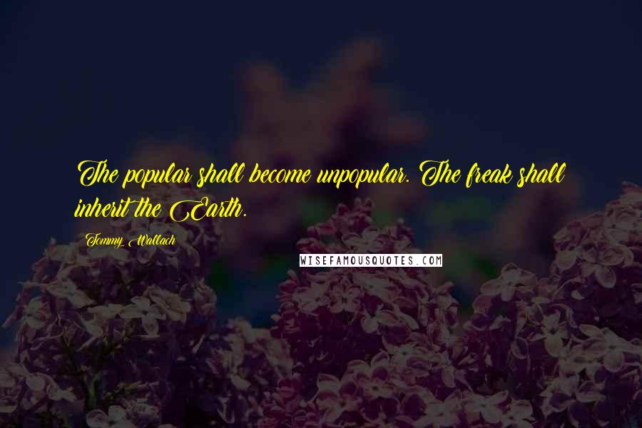 Tommy Wallach Quotes: The popular shall become unpopular. The freak shall inherit the Earth.