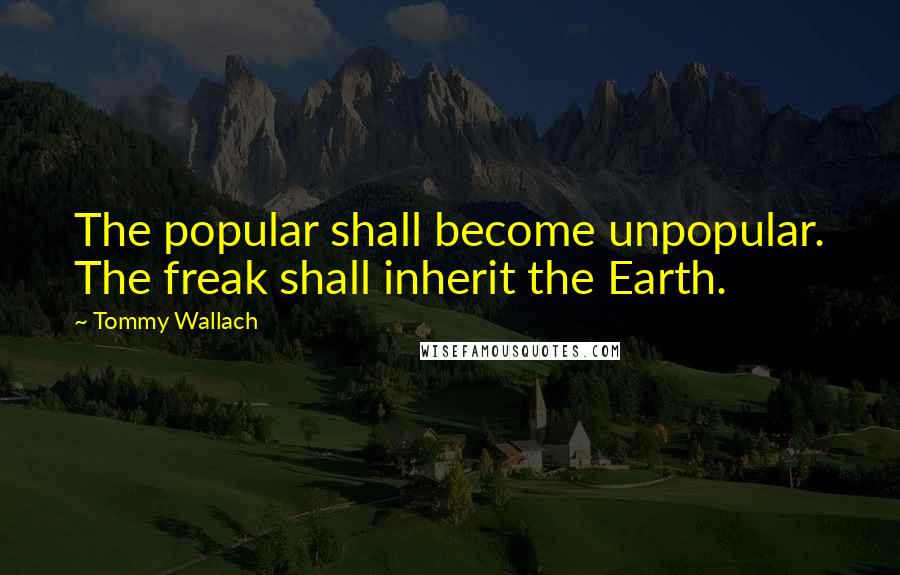 Tommy Wallach Quotes: The popular shall become unpopular. The freak shall inherit the Earth.