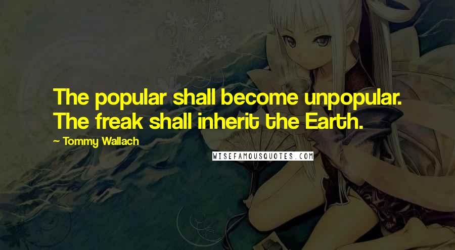 Tommy Wallach Quotes: The popular shall become unpopular. The freak shall inherit the Earth.