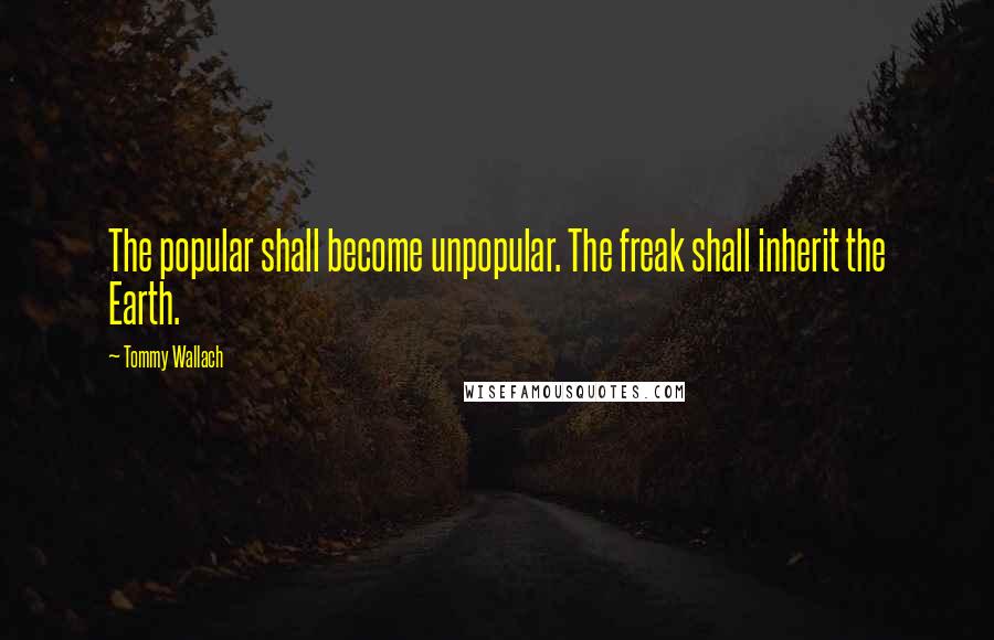 Tommy Wallach Quotes: The popular shall become unpopular. The freak shall inherit the Earth.
