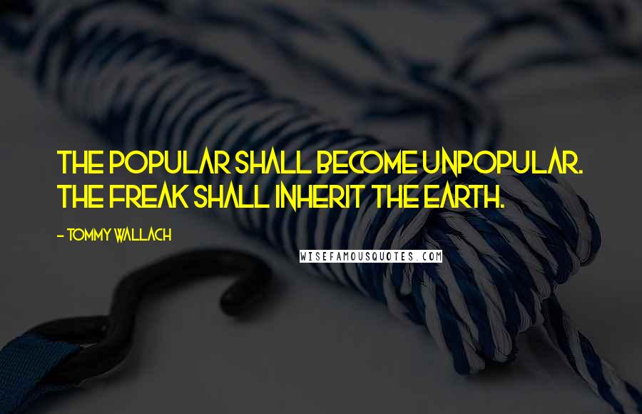 Tommy Wallach Quotes: The popular shall become unpopular. The freak shall inherit the Earth.