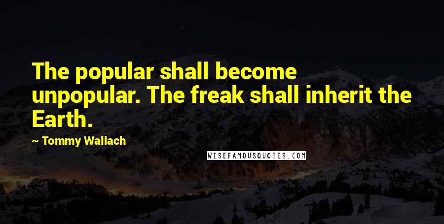 Tommy Wallach Quotes: The popular shall become unpopular. The freak shall inherit the Earth.