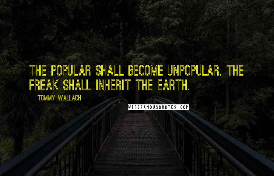 Tommy Wallach Quotes: The popular shall become unpopular. The freak shall inherit the Earth.