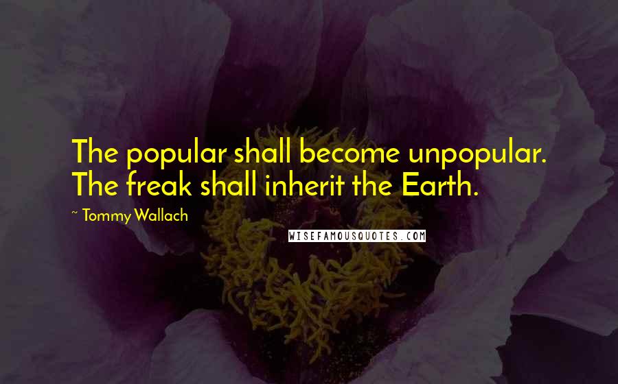 Tommy Wallach Quotes: The popular shall become unpopular. The freak shall inherit the Earth.