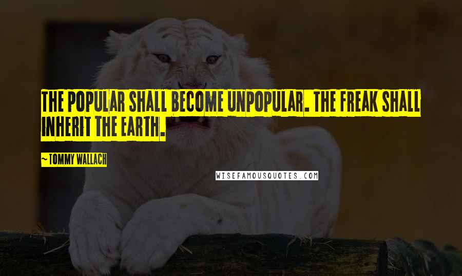 Tommy Wallach Quotes: The popular shall become unpopular. The freak shall inherit the Earth.