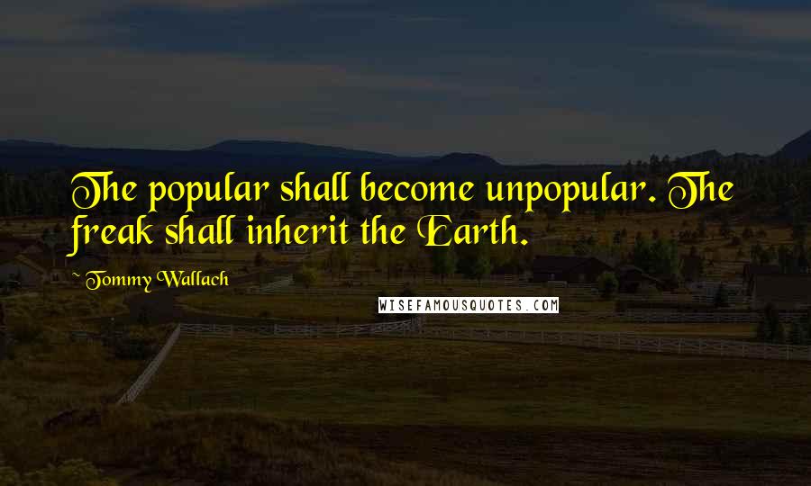 Tommy Wallach Quotes: The popular shall become unpopular. The freak shall inherit the Earth.