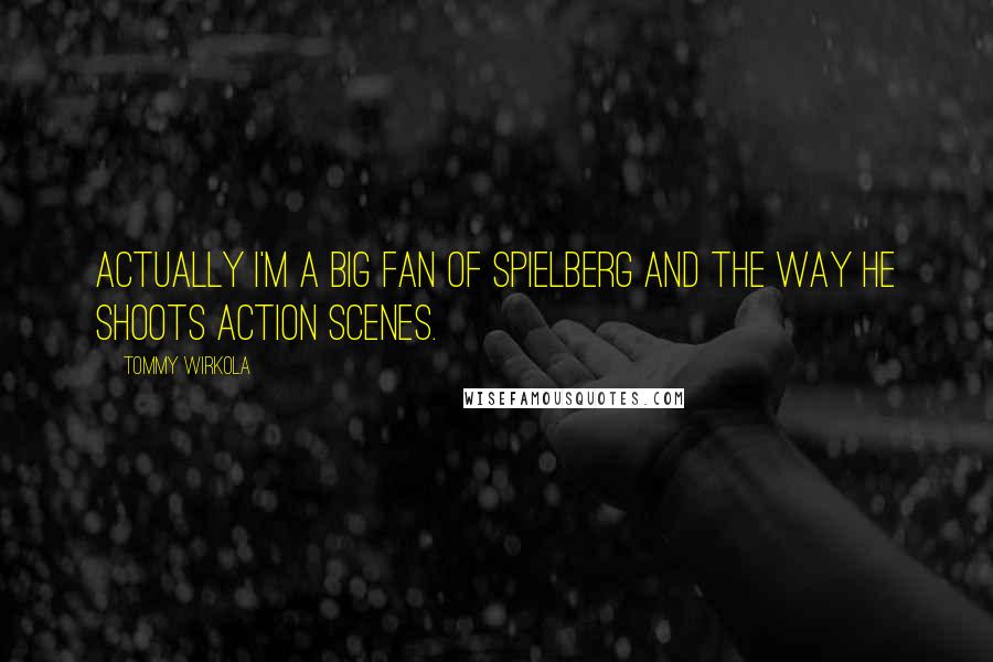 Tommy Wirkola Quotes: Actually I'm a big fan of Spielberg and the way he shoots action scenes.