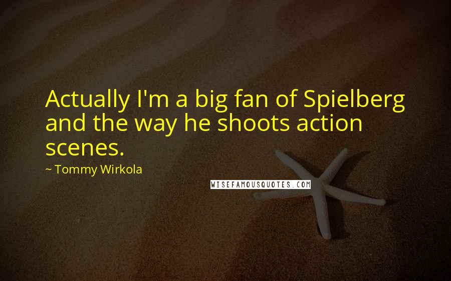 Tommy Wirkola Quotes: Actually I'm a big fan of Spielberg and the way he shoots action scenes.