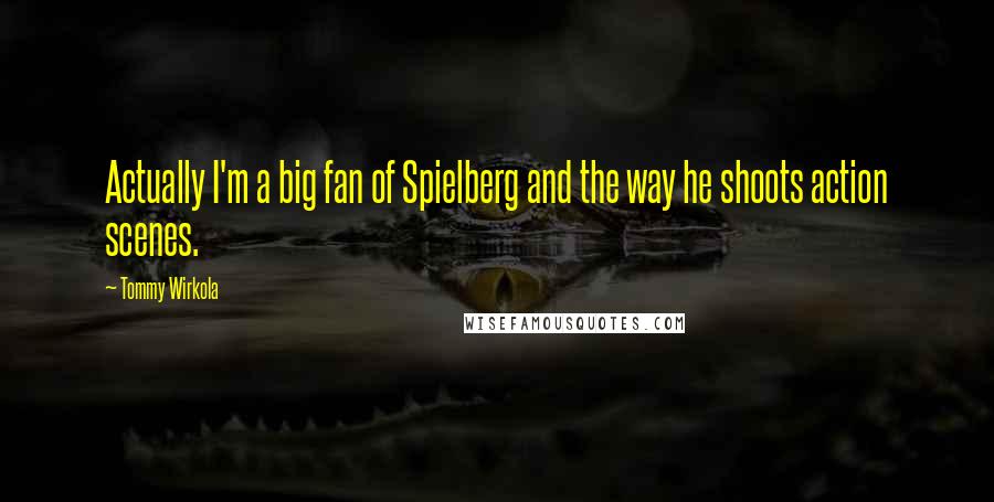 Tommy Wirkola Quotes: Actually I'm a big fan of Spielberg and the way he shoots action scenes.