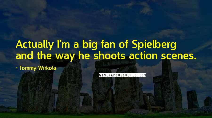 Tommy Wirkola Quotes: Actually I'm a big fan of Spielberg and the way he shoots action scenes.