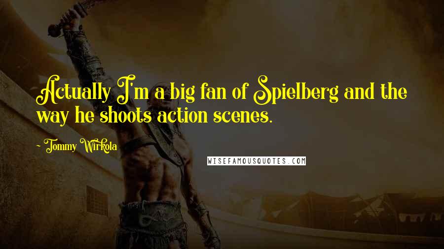 Tommy Wirkola Quotes: Actually I'm a big fan of Spielberg and the way he shoots action scenes.