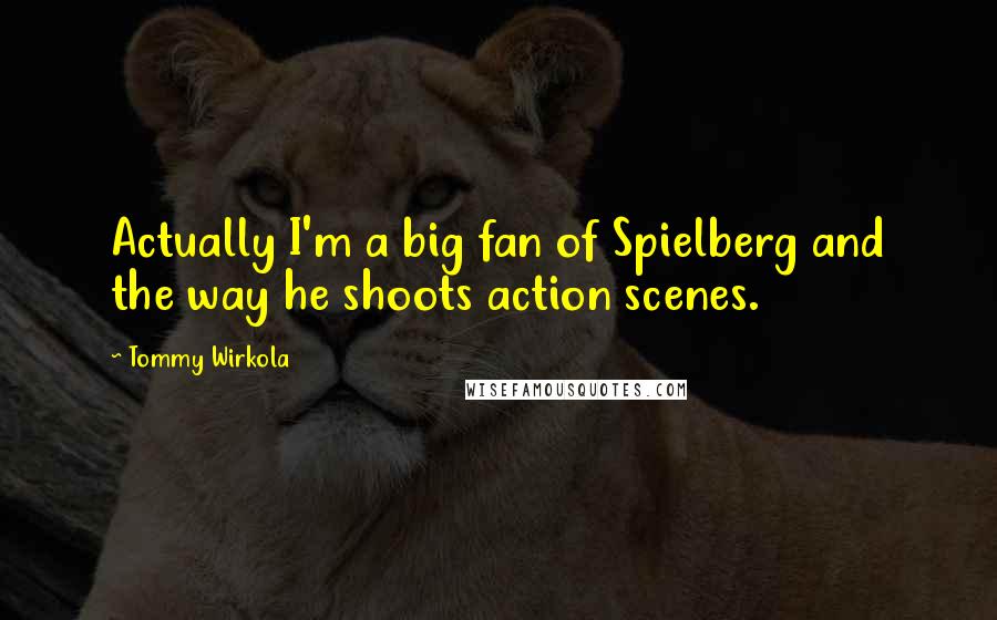 Tommy Wirkola Quotes: Actually I'm a big fan of Spielberg and the way he shoots action scenes.