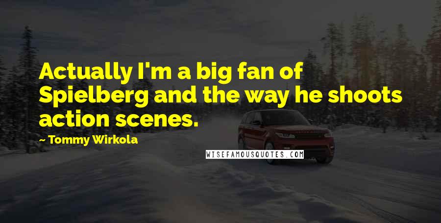 Tommy Wirkola Quotes: Actually I'm a big fan of Spielberg and the way he shoots action scenes.