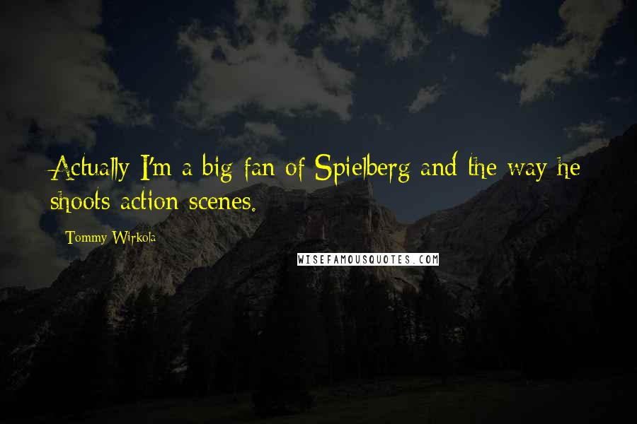 Tommy Wirkola Quotes: Actually I'm a big fan of Spielberg and the way he shoots action scenes.