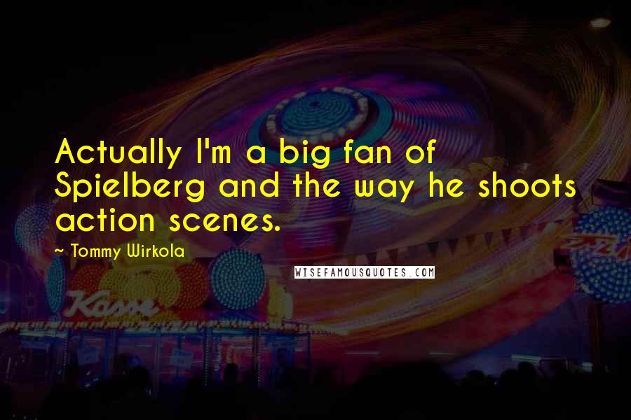 Tommy Wirkola Quotes: Actually I'm a big fan of Spielberg and the way he shoots action scenes.