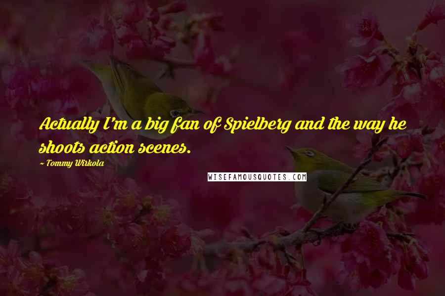 Tommy Wirkola Quotes: Actually I'm a big fan of Spielberg and the way he shoots action scenes.