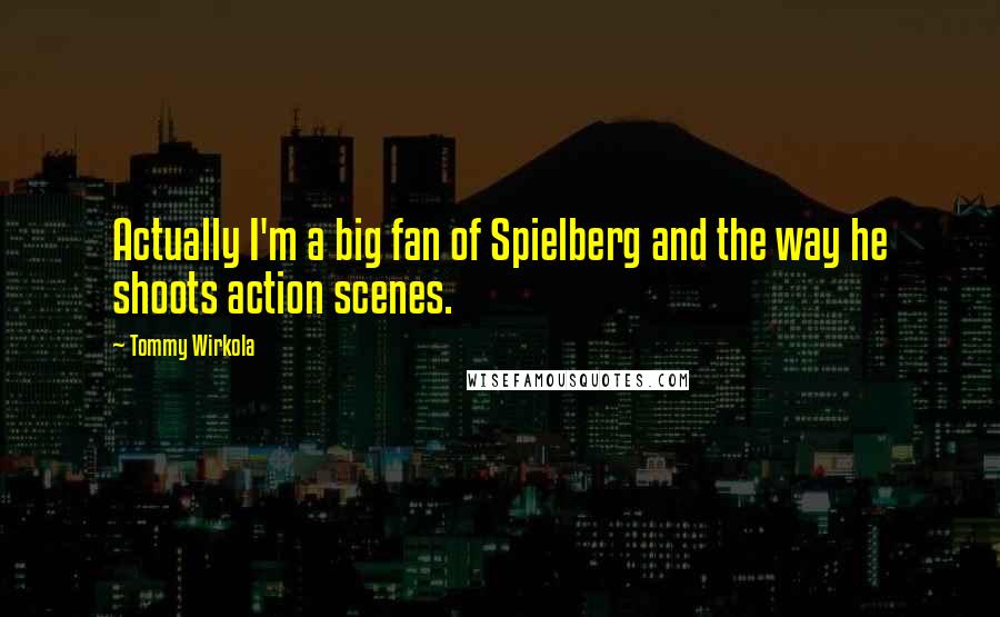 Tommy Wirkola Quotes: Actually I'm a big fan of Spielberg and the way he shoots action scenes.