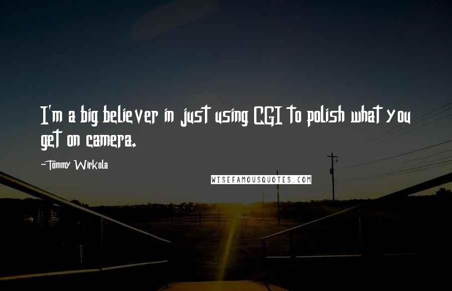 Tommy Wirkola Quotes: I'm a big believer in just using CGI to polish what you get on camera.