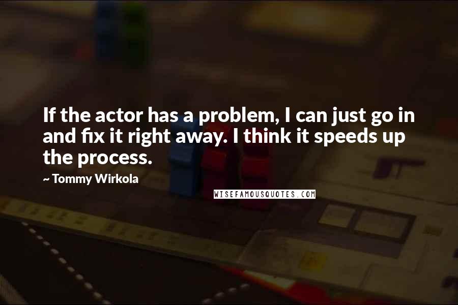 Tommy Wirkola Quotes: If the actor has a problem, I can just go in and fix it right away. I think it speeds up the process.