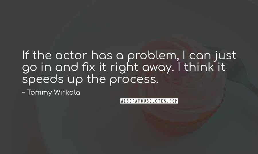 Tommy Wirkola Quotes: If the actor has a problem, I can just go in and fix it right away. I think it speeds up the process.