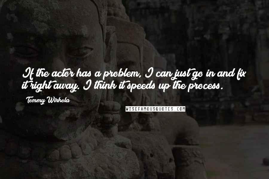 Tommy Wirkola Quotes: If the actor has a problem, I can just go in and fix it right away. I think it speeds up the process.