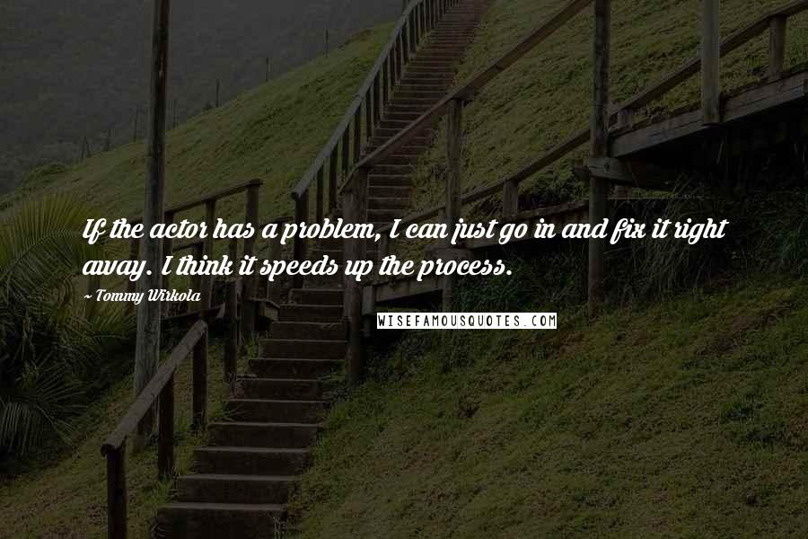 Tommy Wirkola Quotes: If the actor has a problem, I can just go in and fix it right away. I think it speeds up the process.