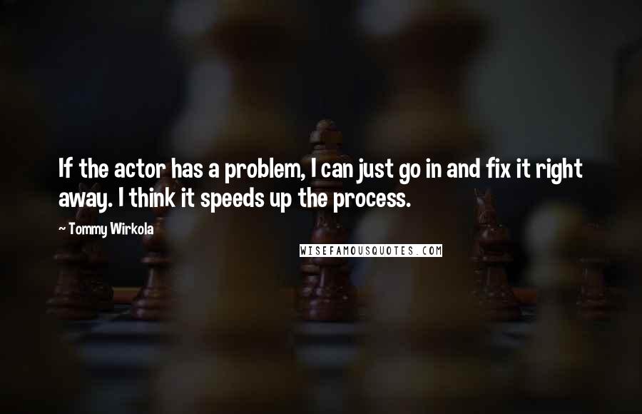 Tommy Wirkola Quotes: If the actor has a problem, I can just go in and fix it right away. I think it speeds up the process.