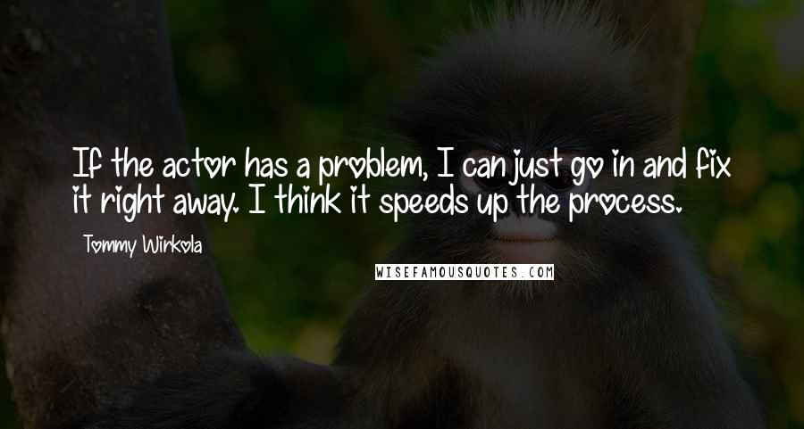 Tommy Wirkola Quotes: If the actor has a problem, I can just go in and fix it right away. I think it speeds up the process.