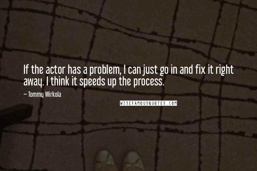 Tommy Wirkola Quotes: If the actor has a problem, I can just go in and fix it right away. I think it speeds up the process.