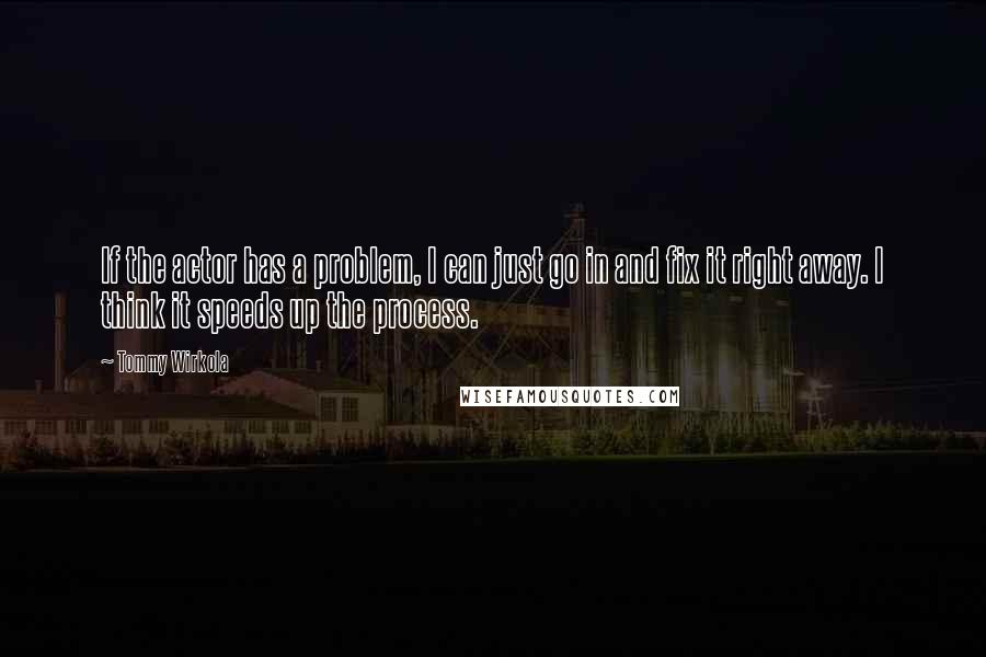 Tommy Wirkola Quotes: If the actor has a problem, I can just go in and fix it right away. I think it speeds up the process.