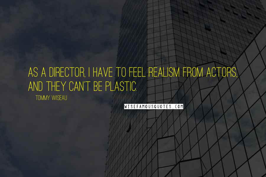 Tommy Wiseau Quotes: As a director, I have to feel realism from actors, and they can't be plastic.