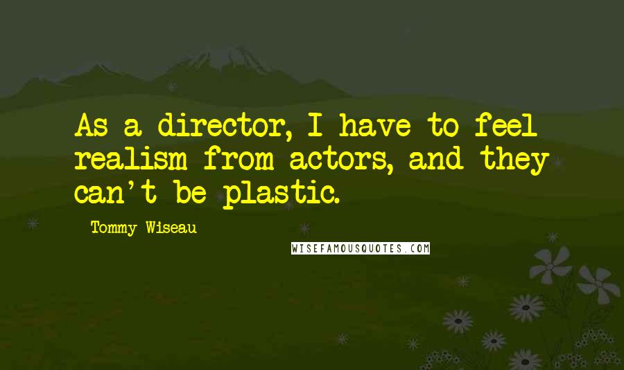 Tommy Wiseau Quotes: As a director, I have to feel realism from actors, and they can't be plastic.