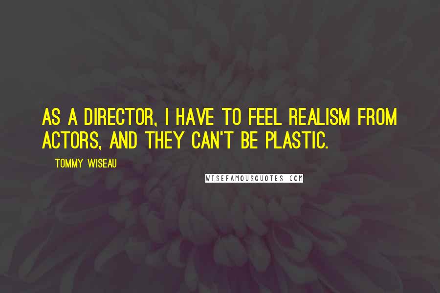 Tommy Wiseau Quotes: As a director, I have to feel realism from actors, and they can't be plastic.