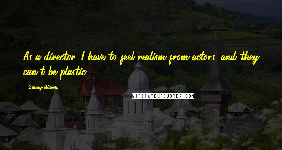Tommy Wiseau Quotes: As a director, I have to feel realism from actors, and they can't be plastic.