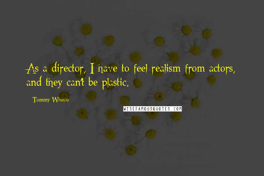 Tommy Wiseau Quotes: As a director, I have to feel realism from actors, and they can't be plastic.