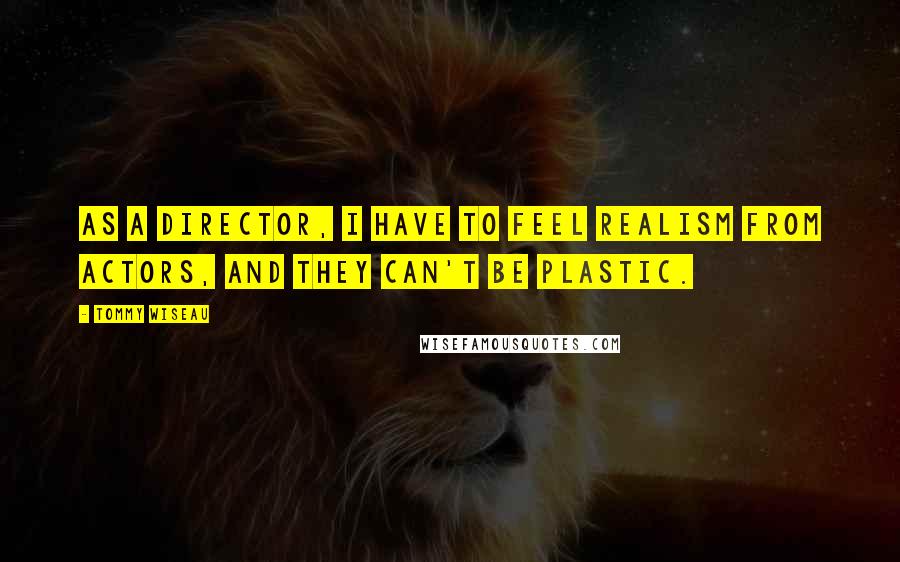 Tommy Wiseau Quotes: As a director, I have to feel realism from actors, and they can't be plastic.