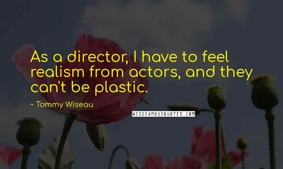 Tommy Wiseau Quotes: As a director, I have to feel realism from actors, and they can't be plastic.