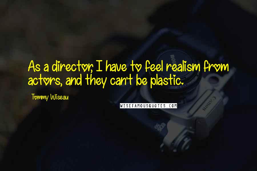 Tommy Wiseau Quotes: As a director, I have to feel realism from actors, and they can't be plastic.