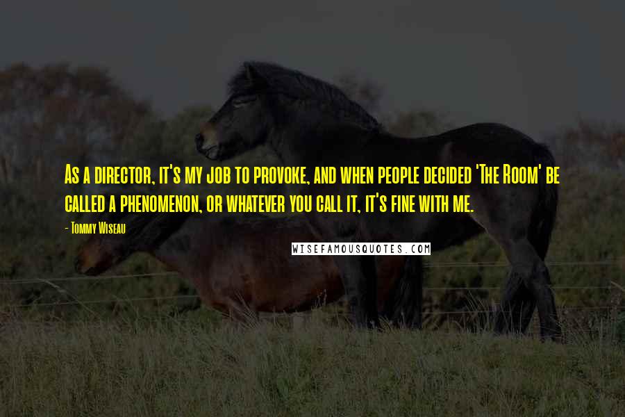 Tommy Wiseau Quotes: As a director, it's my job to provoke, and when people decided 'The Room' be called a phenomenon, or whatever you call it, it's fine with me.