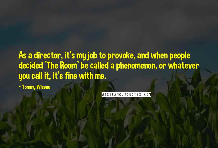 Tommy Wiseau Quotes: As a director, it's my job to provoke, and when people decided 'The Room' be called a phenomenon, or whatever you call it, it's fine with me.