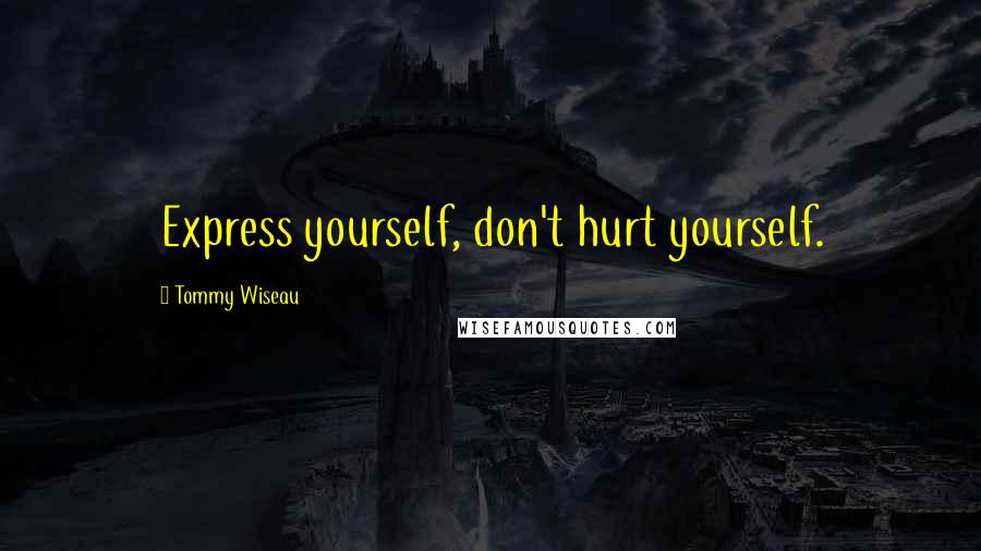 Tommy Wiseau Quotes: Express yourself, don't hurt yourself.
