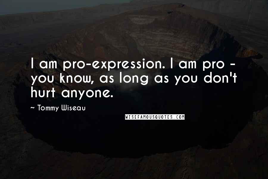 Tommy Wiseau Quotes: I am pro-expression. I am pro - you know, as long as you don't hurt anyone.