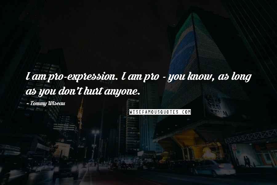 Tommy Wiseau Quotes: I am pro-expression. I am pro - you know, as long as you don't hurt anyone.