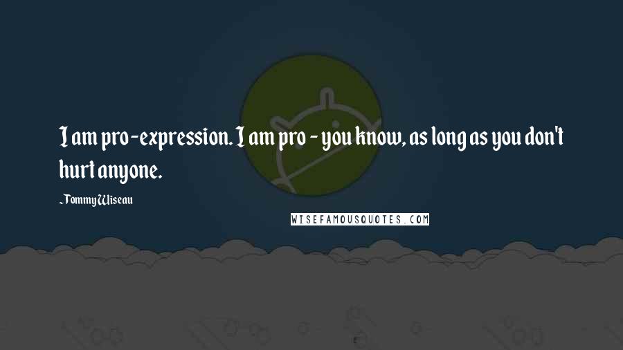 Tommy Wiseau Quotes: I am pro-expression. I am pro - you know, as long as you don't hurt anyone.