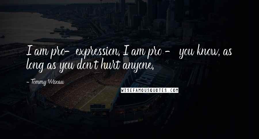 Tommy Wiseau Quotes: I am pro-expression. I am pro - you know, as long as you don't hurt anyone.