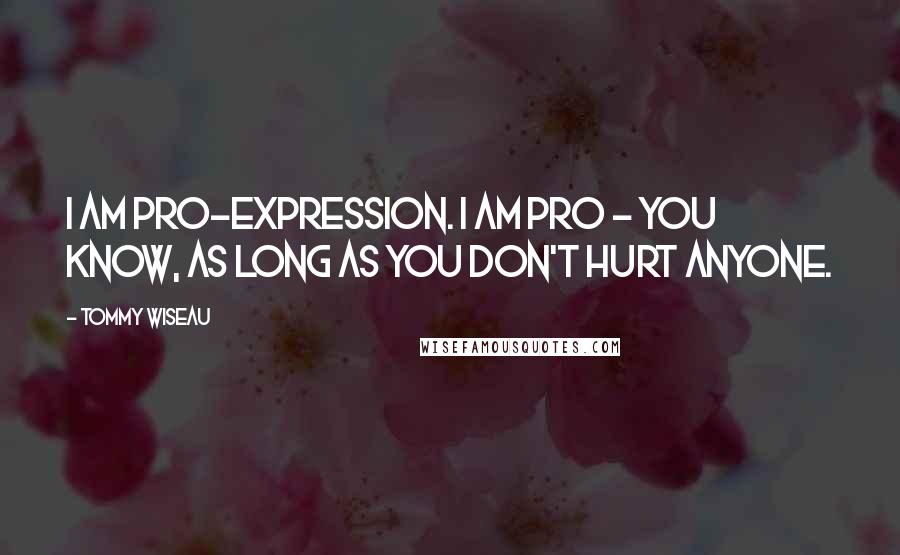 Tommy Wiseau Quotes: I am pro-expression. I am pro - you know, as long as you don't hurt anyone.