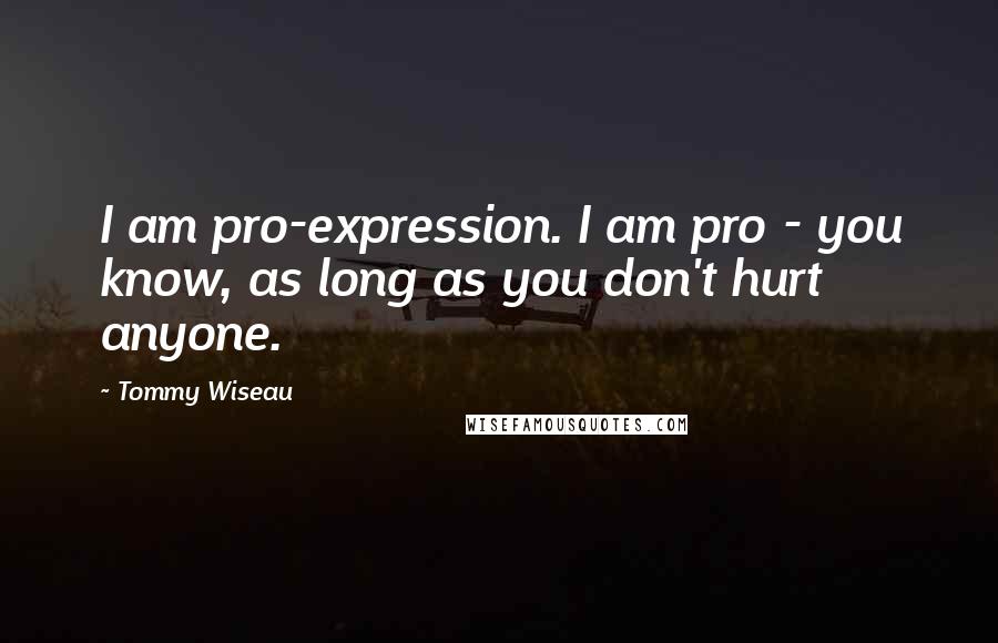 Tommy Wiseau Quotes: I am pro-expression. I am pro - you know, as long as you don't hurt anyone.